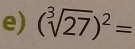 (sqrt[3](27))^2=