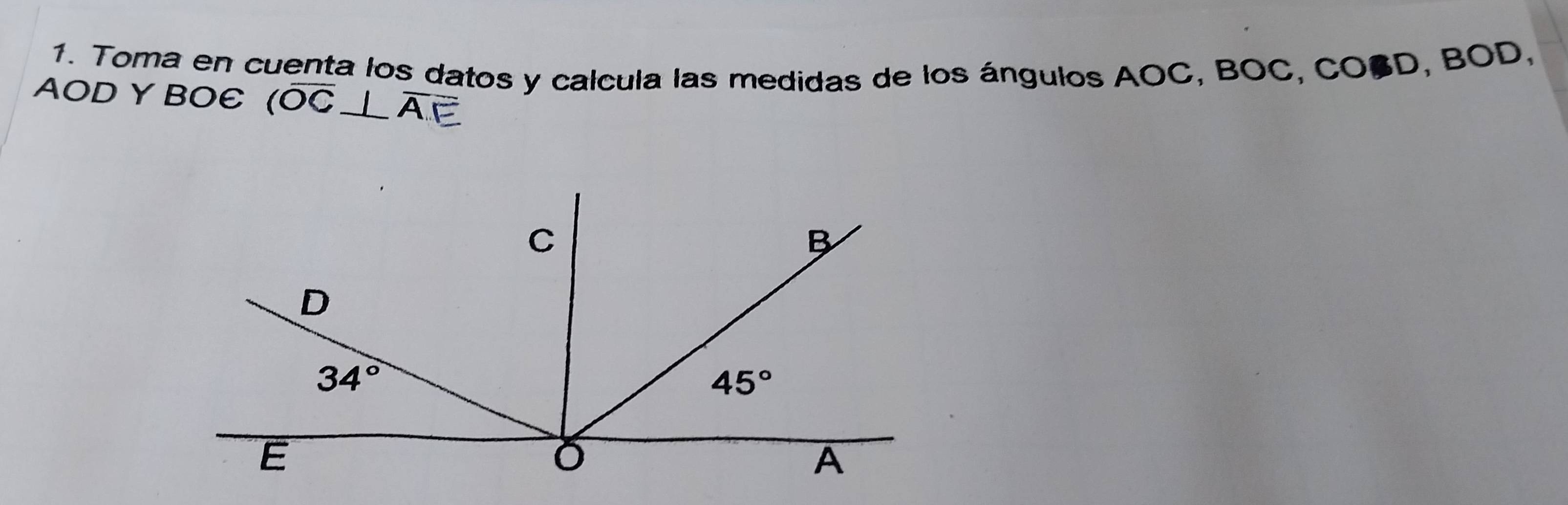 Toma en cuenta los datos y calcula las medidas de los ángulos AOC, BOC, COSD, BO1 D.
AOD Y BOE (overline OC⊥ overline A