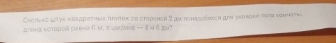 Сκолько ωтук κвадратηых πлντοκ со стороной 2 дμ понадοδиτся дπя уκπадκи ποπа κомнаτει 
длина которой равна б м, а шмрина — 4 м 6дм?
