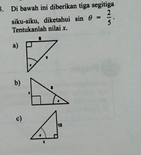 Di bawah ini diberikan tiga segitiga 
siku-siku, diketahui sin θ = 2/5 . 
Tentukanlah nilai x. 
a) 
b) 
c)