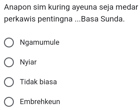 Anapon sim kuring ayeuna seja medar
perkawis pentingna ...Basa Sunda.
Ngamumule
Nyiar
Tidak biasa
Embrehkeun