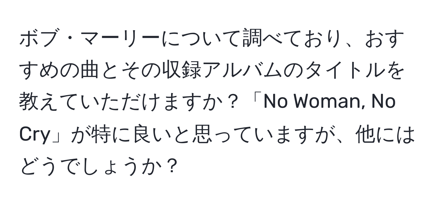 ボブ・マーリーについて調べており、おすすめの曲とその収録アルバムのタイトルを教えていただけますか？「No Woman, No Cry」が特に良いと思っていますが、他にはどうでしょうか？