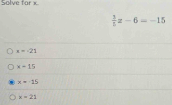 Solve for x.
 3/5 x-6=-15
x=-21
x=15
x=-15
x=21