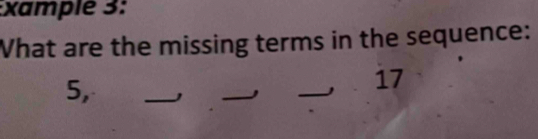 xamplé 3: 
What are the missing terms in the sequence: 
5, 
_ 
_ 
_, . 17