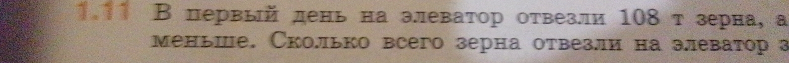 1.11 В первый день на элеватор отвезли 108т зерна, а 
меньше. Сколько всего зерна отвезли на элеватор з