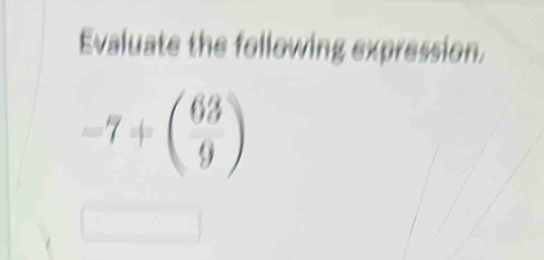 Evaluate the following expression.
-7+beginpmatrix 63 9endpmatrix