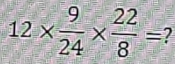 12*  9/24 *  22/8 = 2