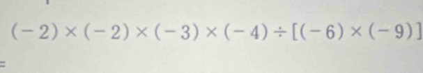 (-2)* (-2)* (-3)* (-4)/ [(-6)* (-9)]
: