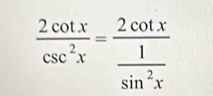  2cot x/csc^2x =frac 2cot x 1/sin^2x 