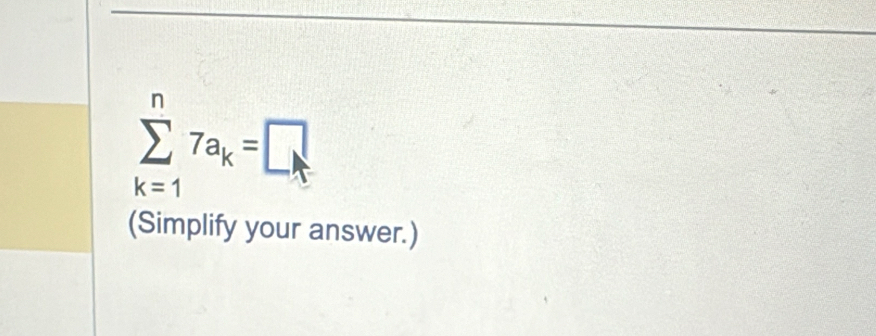 sumlimits _(k=1)^n7a_k=□
(Simplify your answer.)