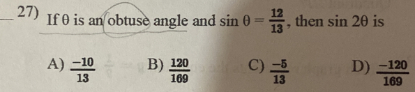 If θ is an obtuse angle and sin θ = 12/13  , then sin 2θ is
B)
A)  (-10)/13   120/169  C)  (-5)/13  D)  (-120)/169 