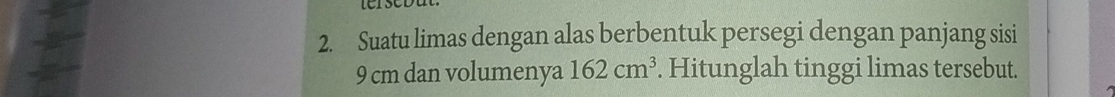 Suatu limas dengan alas berbentuk persegi dengan panjang sisi
9 cm dan volumenya 162cm^3. Hitunglah tinggi limas tersebut.