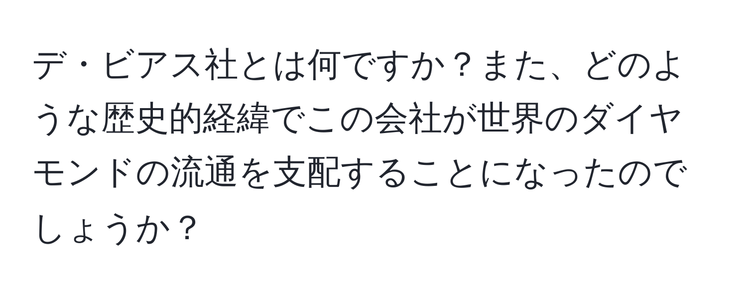 デ・ビアス社とは何ですか？また、どのような歴史的経緯でこの会社が世界のダイヤモンドの流通を支配することになったのでしょうか？