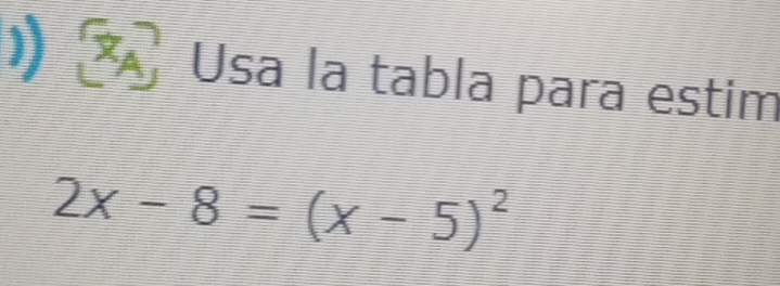 ) × Usa la tabla para estim
2x-8=(x-5)^2