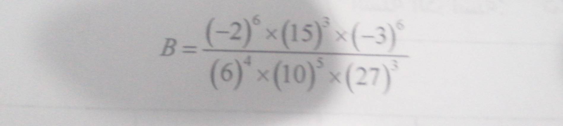 B=frac (-2)^6* (15)^3* (-3)^6(6)^4* (10)^5* (27)^3