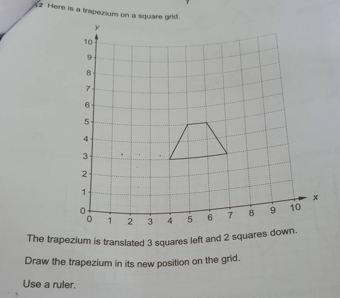 Here is a trapezium on a square grid. 
Draw the trapezium in its new position on the grid. 
Use a ruler.