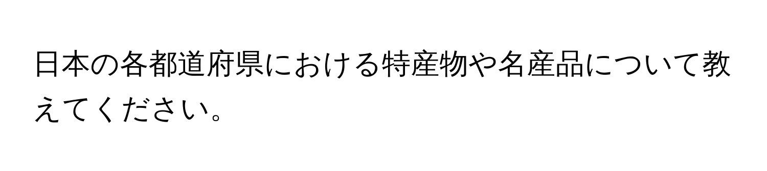 日本の各都道府県における特産物や名産品について教えてください。