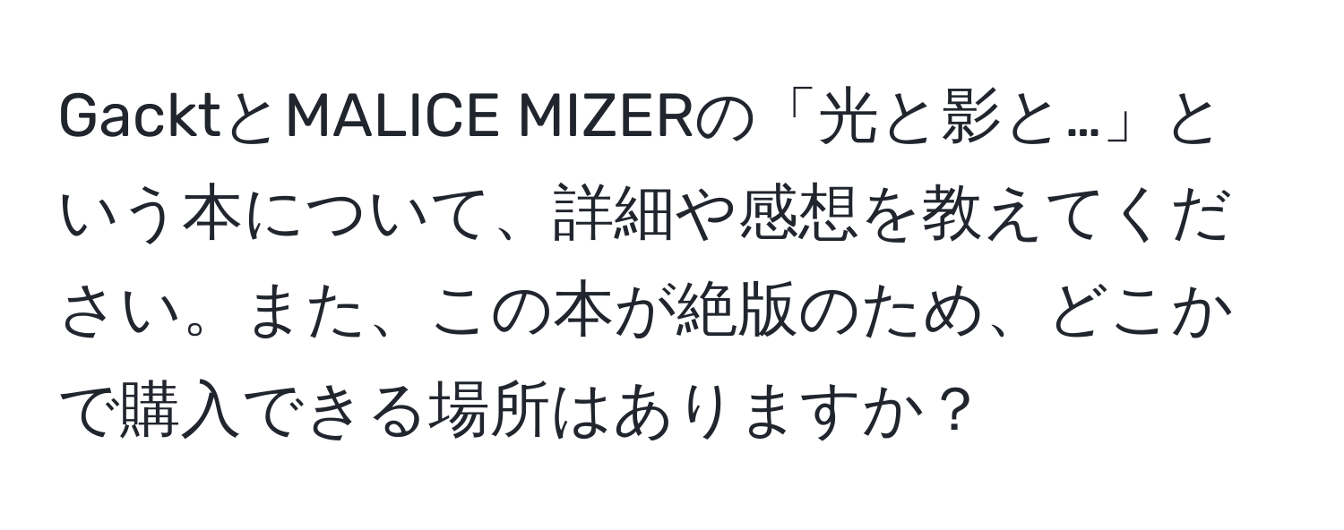 GacktとMALICE MIZERの「光と影と…」という本について、詳細や感想を教えてください。また、この本が絶版のため、どこかで購入できる場所はありますか？