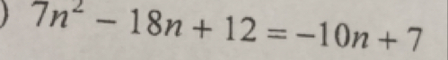 7n^2-18n+12=-10n+7