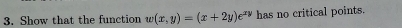 Show that the function w(x,y)=(x+2y)e^(xy) has no critical points.