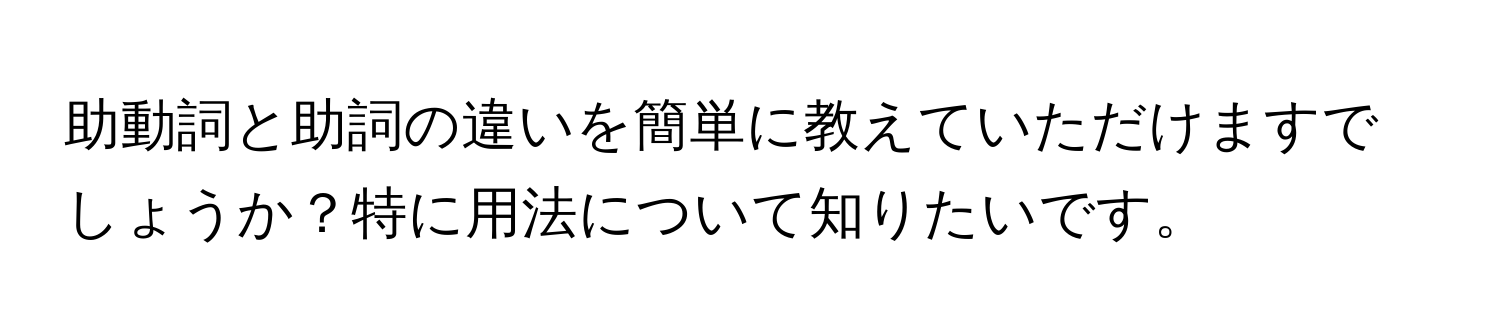 助動詞と助詞の違いを簡単に教えていただけますでしょうか？特に用法について知りたいです。