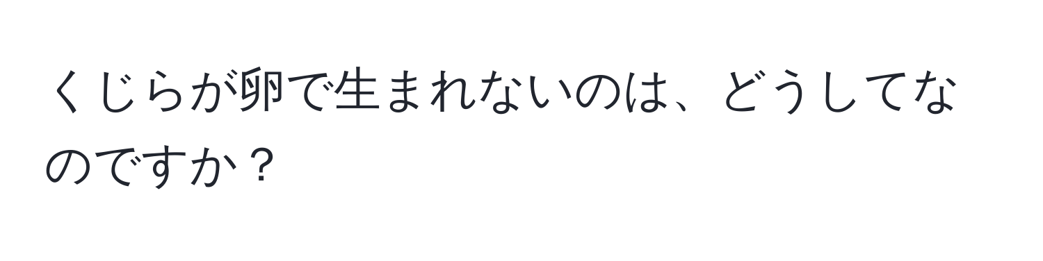 くじらが卵で生まれないのは、どうしてなのですか？