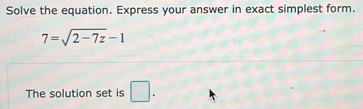 Solve the equation. Express your answer in exact simplest form.
7=sqrt(2-7z)-1
The solution set is □.