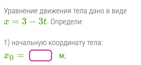 равнение движения тела дано в виде
x=3-3t. Определи: 
1) начальную координату тела:
x_0=□ |M