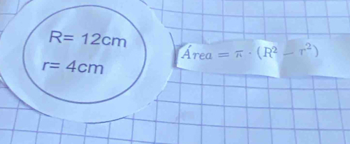 R=12cm
Area=π · (R^2-r^2)
r=4cm