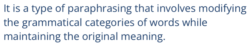 It is a type of paraphrasing that involves modifying 
the grammatical categories of words while 
maintaining the original meaning.