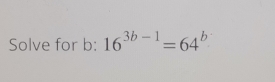 Solve for b : 16^(3b-1)=64^b