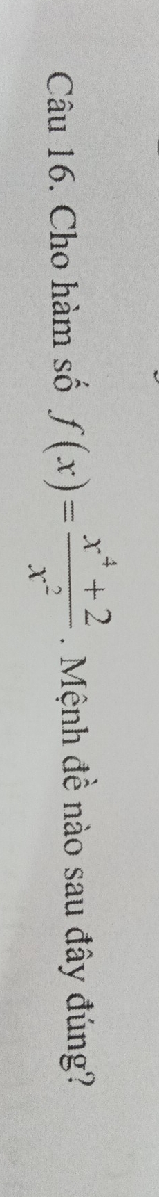 Cho hàm số f(x)= (x^4+2)/x^2 . Mệnh đề nào sau đây đúng?