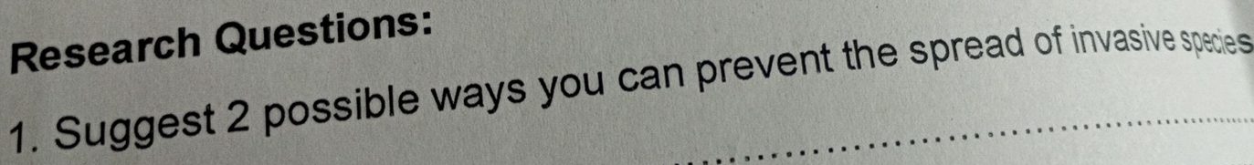 Research Questions: 
1. Suggest 2 possible ways you can prevent the spread of invasive species
