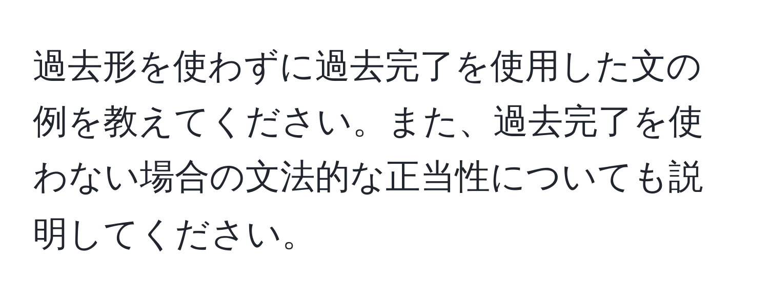 過去形を使わずに過去完了を使用した文の例を教えてください。また、過去完了を使わない場合の文法的な正当性についても説明してください。