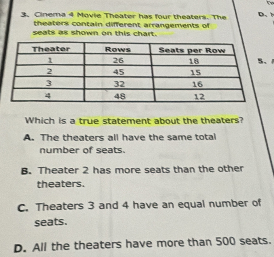 Cinema 4 Movie Theater has four theaters. The
D、N
theaters contain different arrangements of
seats as shown on this chart.
Which is a true statement about the theaters?
A. The theaters all have the same total
number of seats.
B. Theater 2 has more seats than the other
theaters.
C. Theaters 3 and 4 have an equal number of
seats.
D. All the theaters have more than 500 seats.