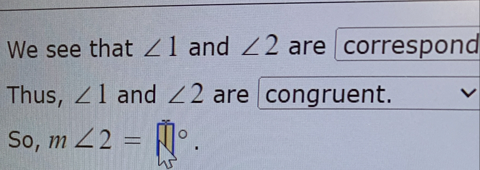 We see that ∠ 1 and ∠ 2 are correspond 
Thus, ∠ 1 and ∠ 2 are congruent. 
So, m∠ 2=□°.