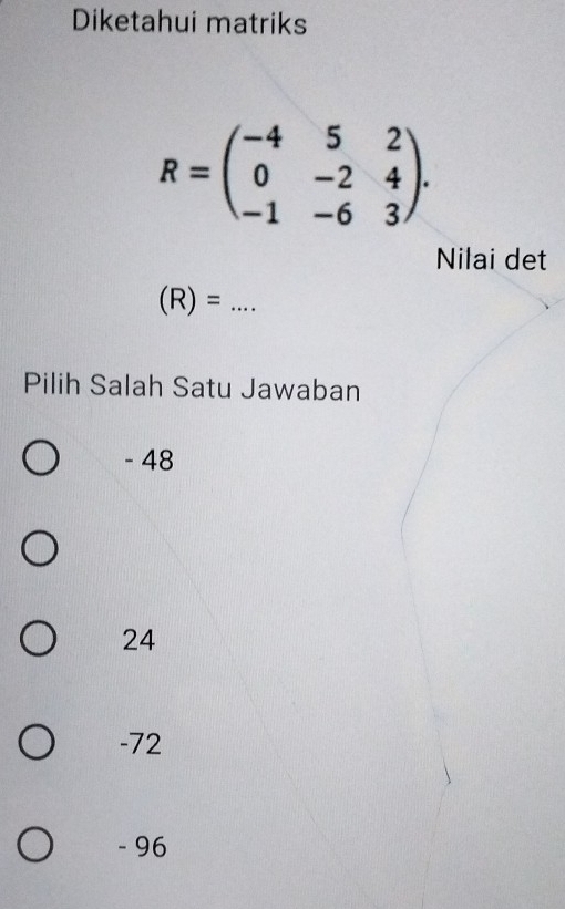 Diketahui matriks
R=beginpmatrix -4&5&2 0&-2&4 -1&-6&3endpmatrix. 
Nilai det
(R)= _
Pilih Salah Satu Jawaban
- 48
24
-72
- 96