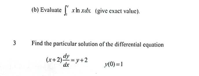 Evaluate ∈t _1^(exln xdx. (give exact value).
3 Find the particular solution of the differential equation
(x+2)frac dy)dx=y+2 y(0)=1