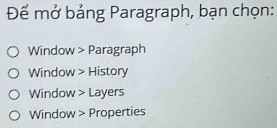 Để mở bảng Paragraph, bạn chọn:
Window > Paragraph
Window > History
Window > Layers
Window > Properties