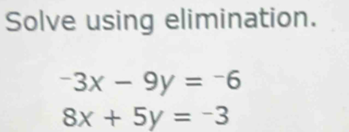 Solve using elimination.
-3x-9y=-6
8x+5y=-3