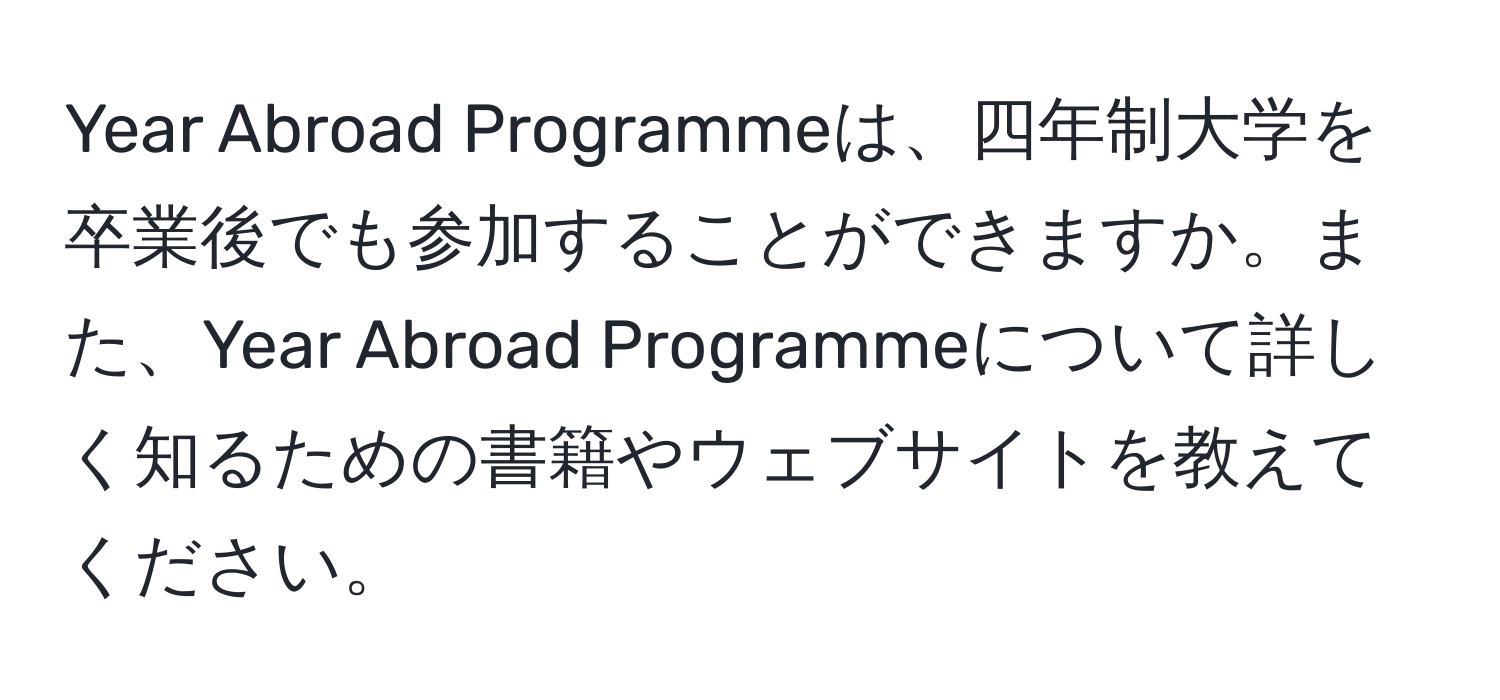 Year Abroad Programmeは、四年制大学を卒業後でも参加することができますか。また、Year Abroad Programmeについて詳しく知るための書籍やウェブサイトを教えてください。