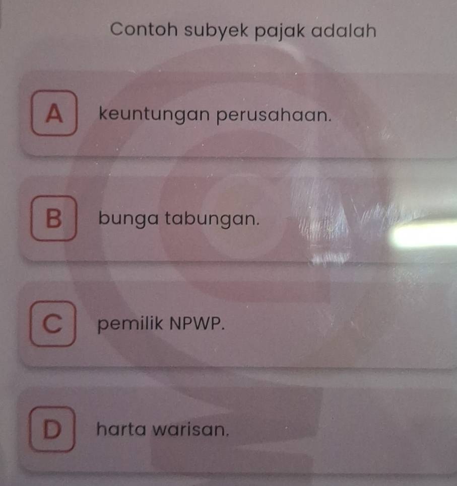 Contoh subyek pajak adalah
A keuntungan perusahaan.
B bunga tabungan.
C pemilik NPWP.
D harta warisan.