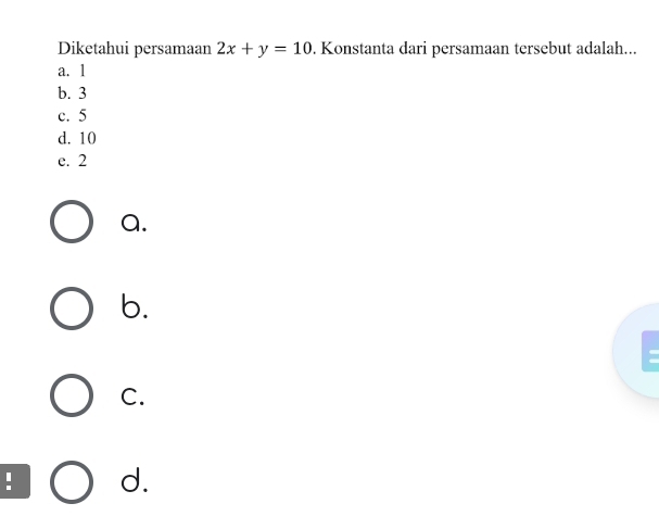 Diketahui persamaan 2x+y=10. Konstanta dari persamaan tersebut adalah...
a. 1
b. 3
c. 5
d. 10
e. 2
a.
b.
C.
. d.