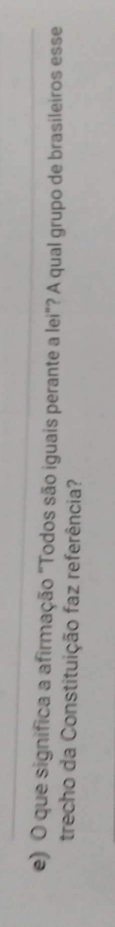 que significa a afirmação "Todos são iguais perante a lei"? A qual grupo de brasileiros esse 
trecho da Constituição faz referência?