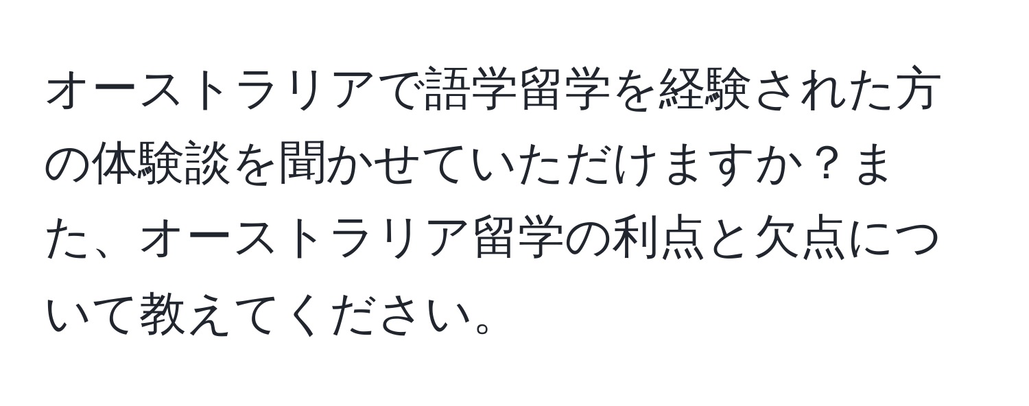 オーストラリアで語学留学を経験された方の体験談を聞かせていただけますか？また、オーストラリア留学の利点と欠点について教えてください。