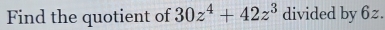 Find the quotient of 30z^4+42z^3 divided by 6z.