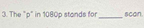 The “ p ” in 1080p stands for _scan.