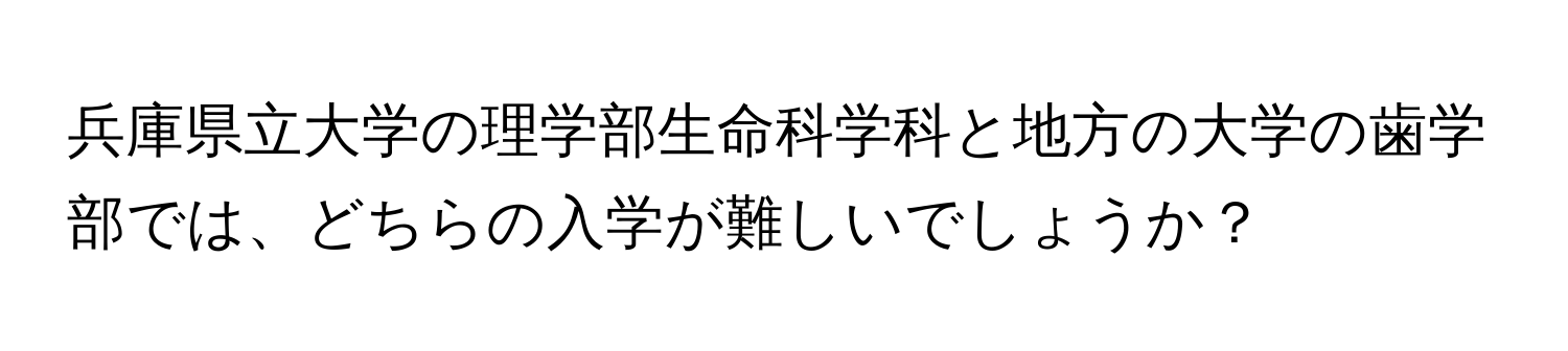 兵庫県立大学の理学部生命科学科と地方の大学の歯学部では、どちらの入学が難しいでしょうか？