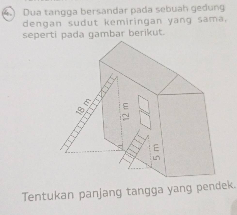 (4.) Dua tangga bersandar pada sebuah gedung 
dengan sudut kemiringan yang sama, 
seperti pada gambar berikut. 
Tentukan panjang tangga yang pendek.