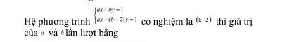 Hệ phương trình beginarrayl ax+by=1 ax-(b-2)y=1endarray. có nghiệm là (1;-2) thì giá trị 
của # và lần lượt bằng